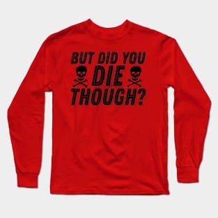 But Did You Die Though Funny Humor Meme Joke Sarcastic Saying Long Sleeve T-Shirt